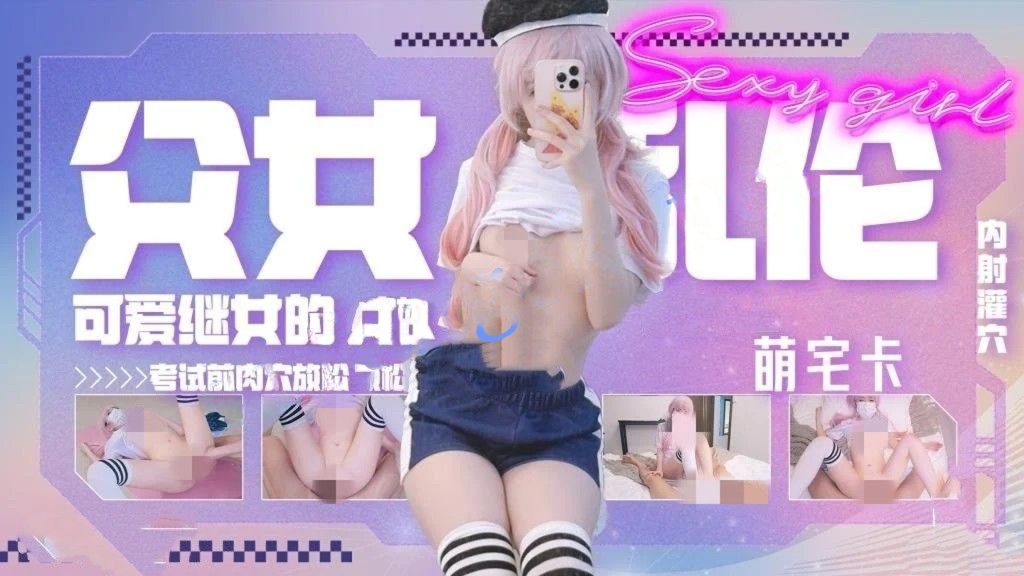 萌宅卡-父女乱伦可爱女儿考试前的肉 穴放松骚穴