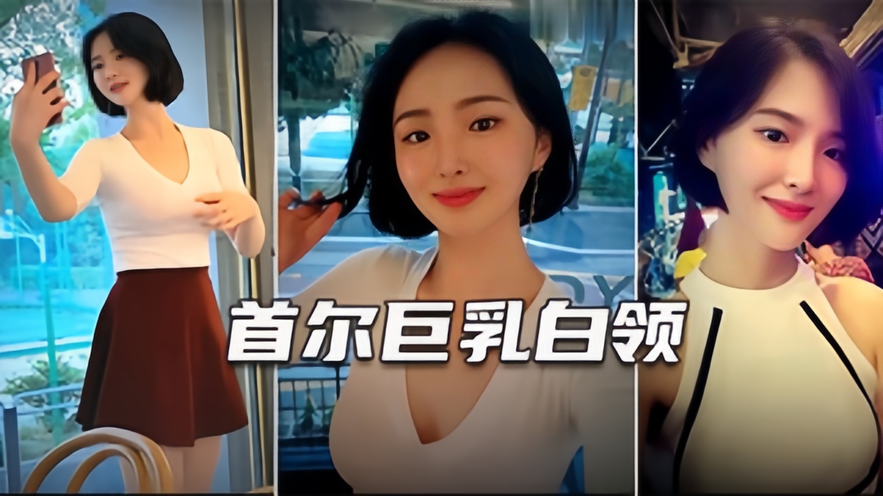 【韩国金先生全集】首尔巨乳白领，颜值超高
