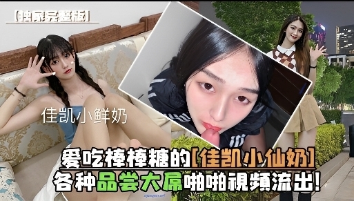 爱吃棒棒糖的佳凯小仙奶品尝大吊的视频被爆流出