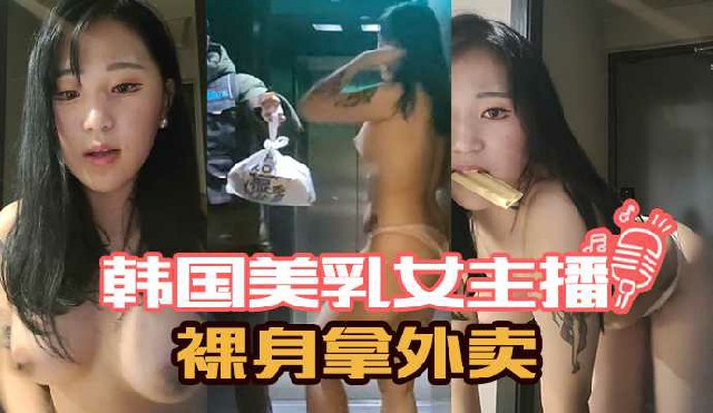韩国网红主播直播裸体拿外卖把外卖小哥都整硬了