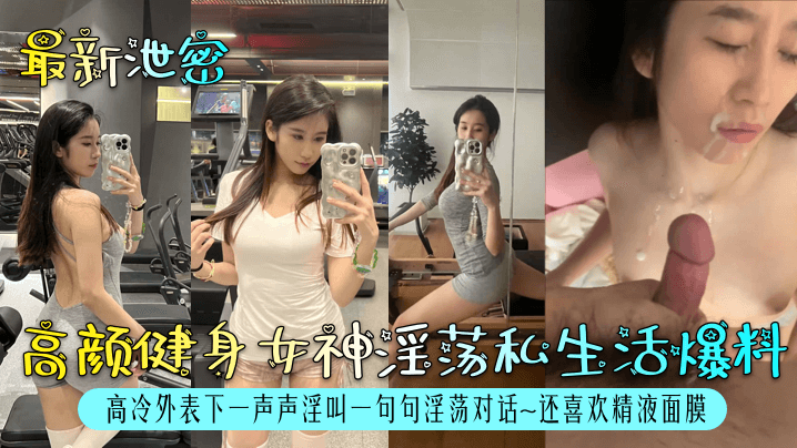 【最新泄密】高颜健身女神淫荡私生活爆料高冷外表下一声声淫叫一句句淫荡对话还喜欢精液面膜_