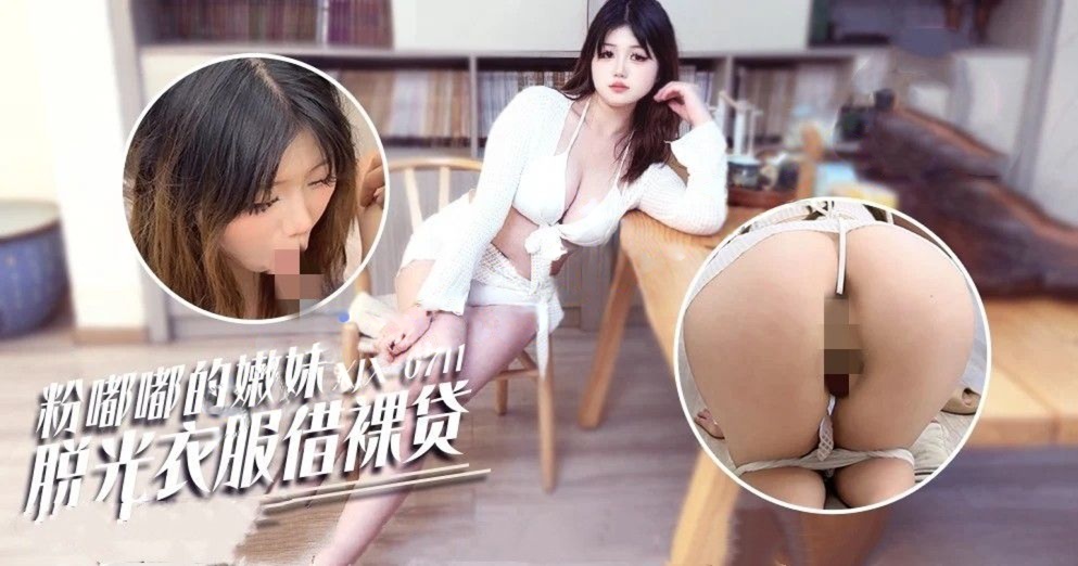 xjx711粉嘟嘟的嫩妹脱光衣服借裸贷