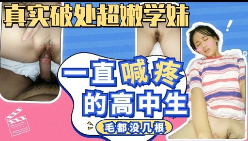真实破处超嫩学妹一直喊疼的高中生