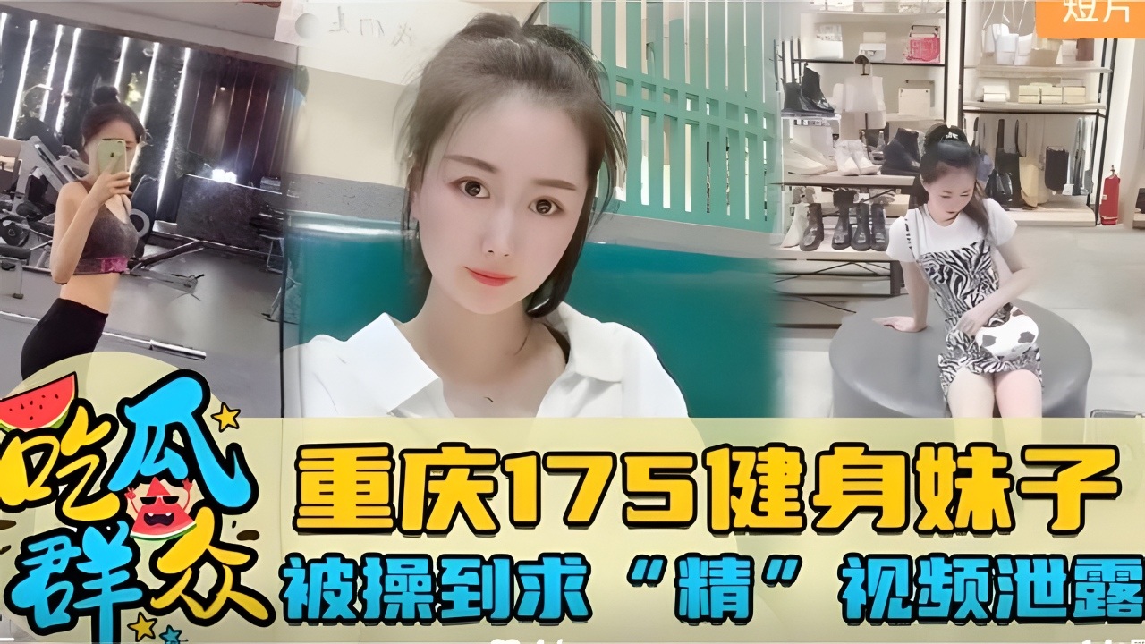 重庆175健身妹子被操到求“精”视频泄露