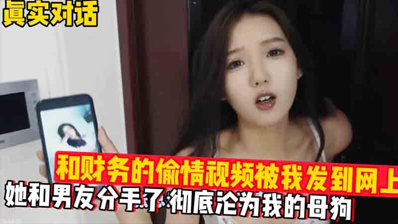 【真实对话】和财务的偷情视频被我发到网上，她和男友分手了，彻底沦为我的母狗