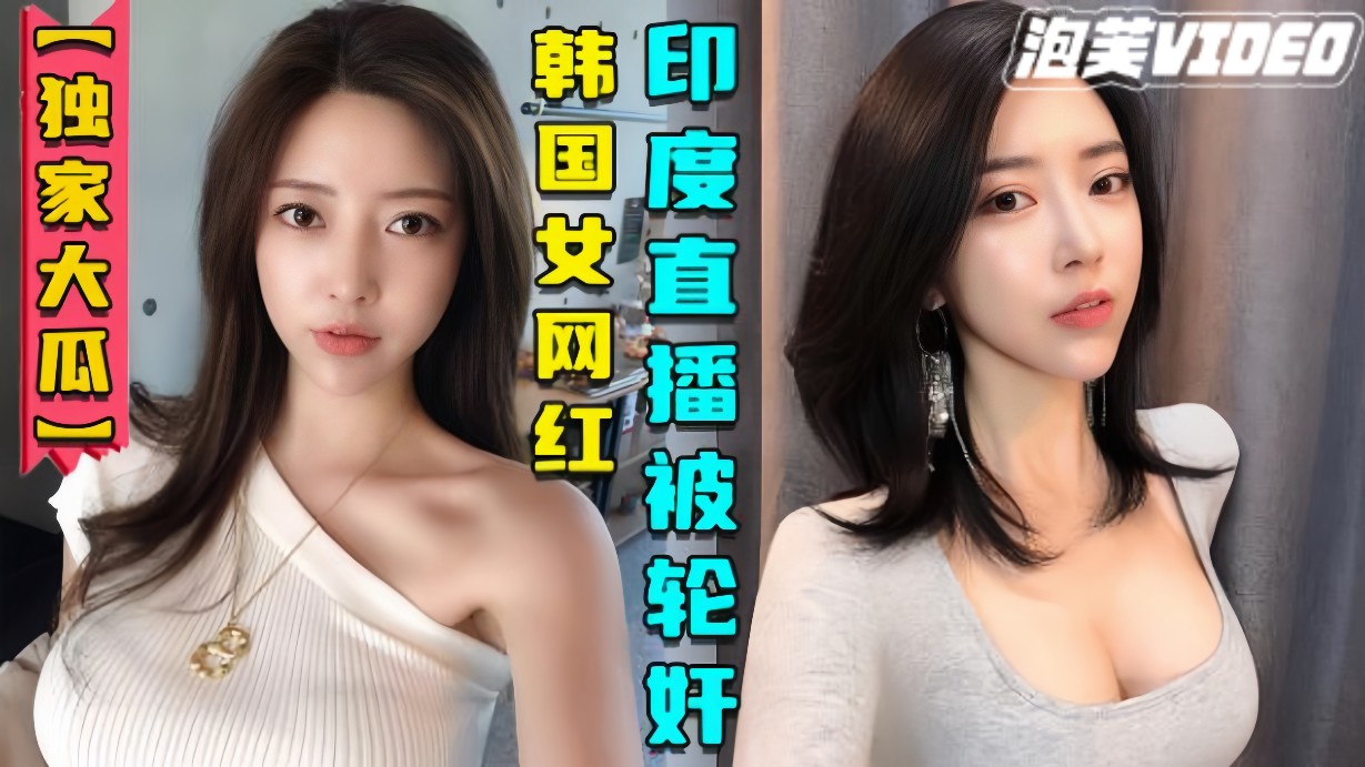 【独家大瓜】韩国女网红在印度性感直播后被轮奸视频曝光