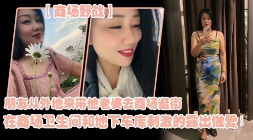 朋友从外地来带他老婆去商场逛街在商场卫生间和地下车库刺激的露出做爱!
