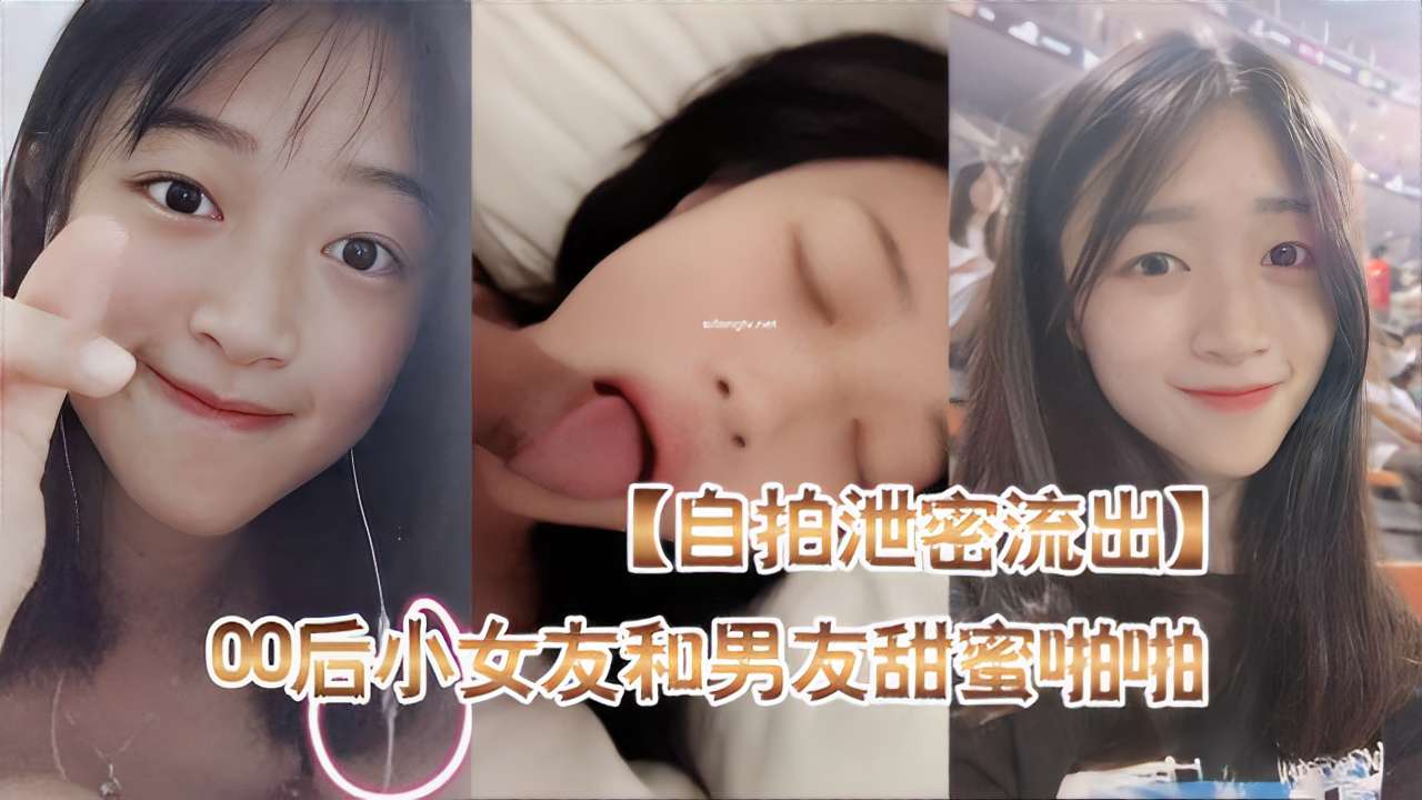 【自拍泄密流出】00后小女友和男友甜蜜啪啪