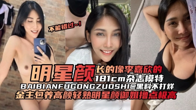 【杂志模特】金主包养长的很像明星李嘉欣的181模特，轻熟风御姐撸点极高颜值在线