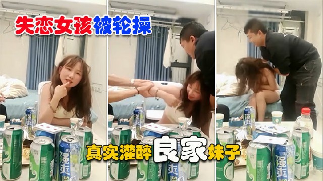 失恋女孩被轮操真实灌醉良家妹子操逼