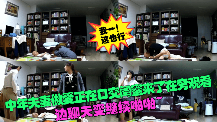 【我艹这也行】中年夫妻做爱正在口交闺蜜来了在旁观看边聊天变继续啪啪针孔摄像头_