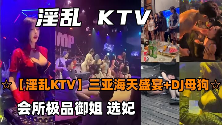 【淫乱KTV】三亚海天盛宴DJ母狗会所极品御姐选妃