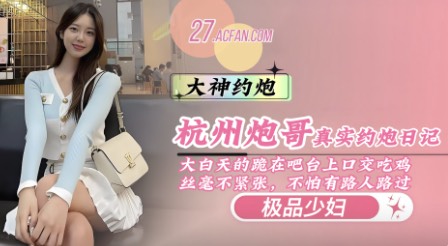 【独家更新】杭州炮哥真实约炮日记《咖啡店女店长》大白天的跪在吧台上口交吃鸡，丝毫不紧张，就怕有人路过看一眼里面这场景