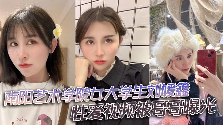 南阳艺术学院女大学生【刘媛鑫】性爱视频被哥哥曝光