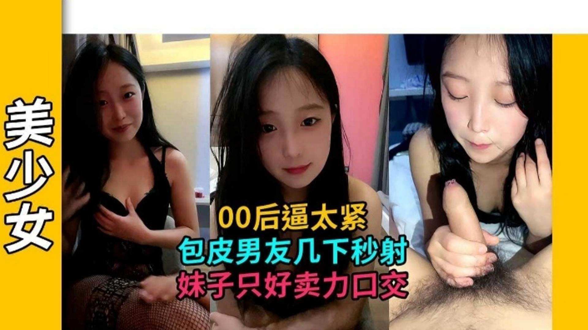 【美少女】00后逼太紧 包皮男友几下秒射 妹子只好卖力口交