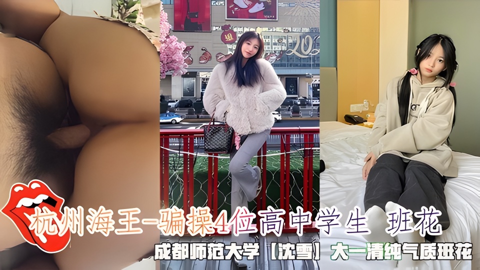 杭州海王-诱骗4位高中女校花，成都师范学院“沈雪”气质班花