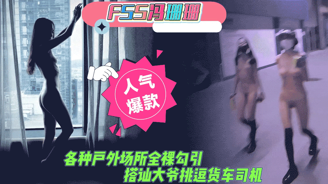 人前露出FSS冯珊珊各种户外场所全裸勾引搭讪老大爷夜晚挑逗货车司机