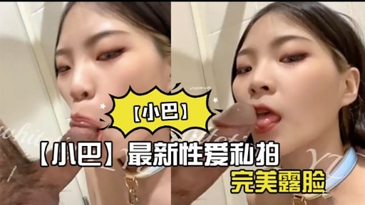 【小巴】【小巴】最新性爱私拍完美露脸