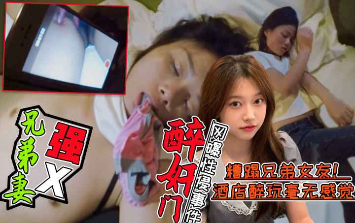 【醉酒强X兄弟老婆事件门】好兄弟灌醉兄弟老婆后带到酒店糟蹋！全程录像不雅视频曝光!简直壕无人性