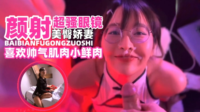 【网曝黑料】颜射超骚眼镜美臀娇妻。淫荡母狗喜欢帅气肌肉小鲜肉