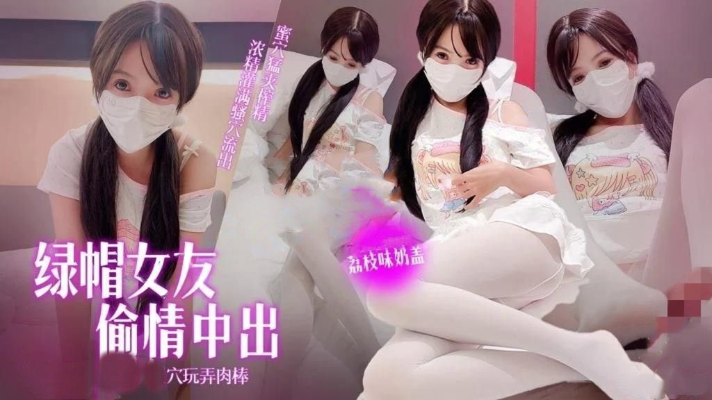 荔枝味奶盖-绿帽女友偷情记超渴望肉棒插入足穴玩弄肉棒