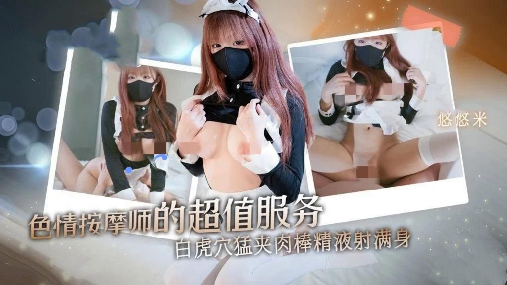 悠悠米-色情按摩师的超值服务白虎穴猛夹肉棒精液射满身