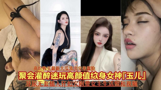火爆最新大瓜聚会迷玩高颜值纹身女神玉儿导尿无套插入猛操射精