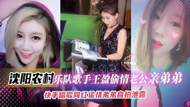 【乱伦-乐队歌手】快手网红农村乐队歌手“王盈”偷情老公亲弟，弟弟越年轻长得又帅，不能怪我不坚守底线