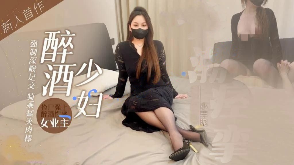 小芋泥新人首作醉酒少妇（上）捡尸强上醉酒性感女业主