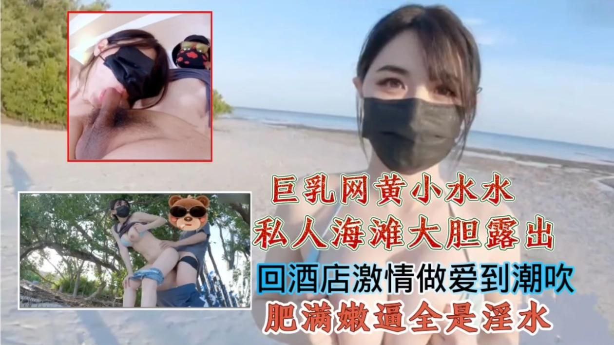 巨乳网黄小水水私人海滩大胆露出,回酒店激情做爱到潮吹肥满嫩逼全是淫水