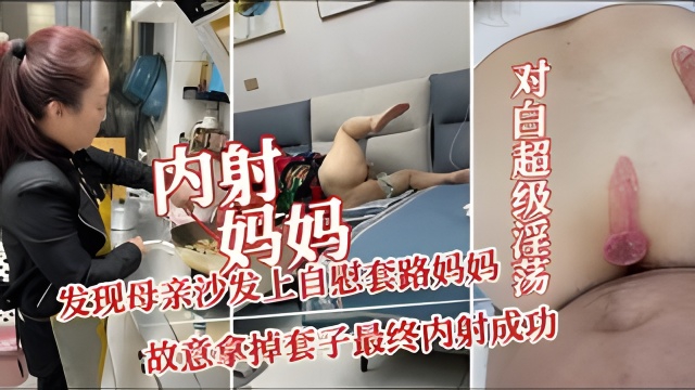 【江苏真实乱伦神作】发现母亲沙发上自慰、套路妈妈最终内射成功