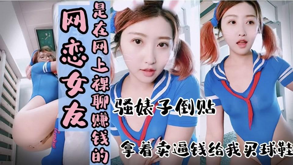 【网恋女友】是在网上裸聊赚钱的 骚婊子倒贴 拿着卖逼钱给我买球鞋