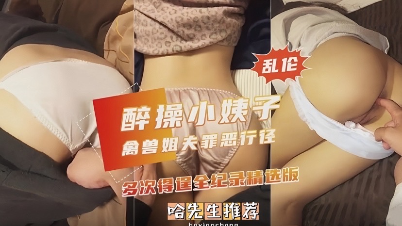醉操小姨子  禽兽姐夫罪恶行径多次得逞全纪录精彩版