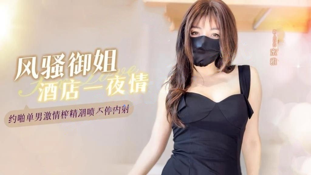MiYa蜜雅-新人首作风骚御姐酒店一夜情约啪单男激情榨