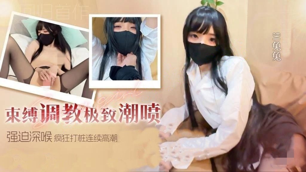 91兔兔-回归新作束缚调教极致潮喷强迫深喉无套疯狂打桩