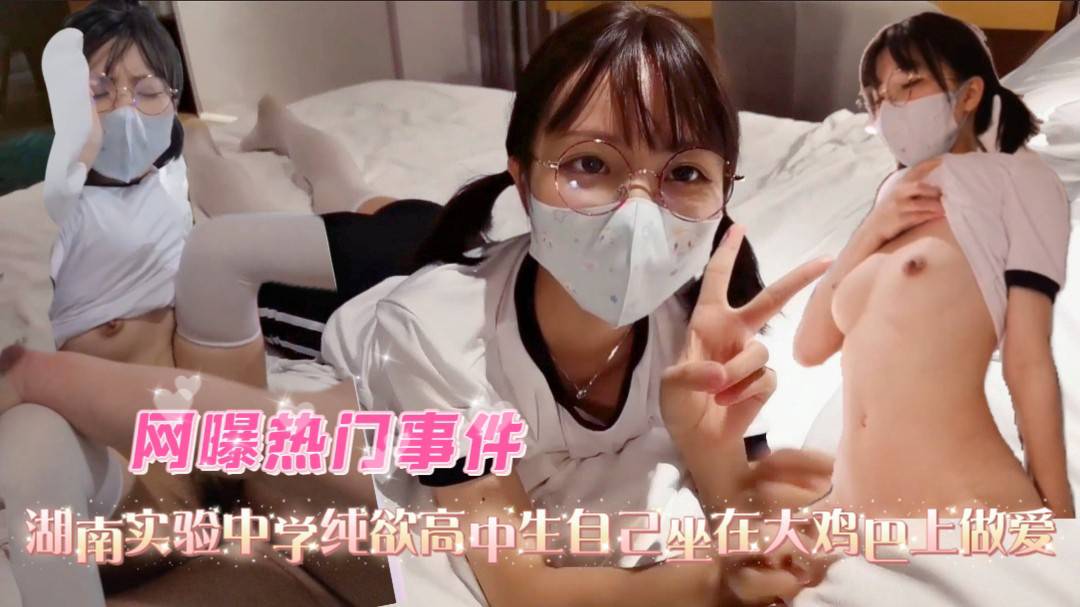 【网爆门事件】湖南实验中学纯欲高中生自己做在大鸡巴上做爱