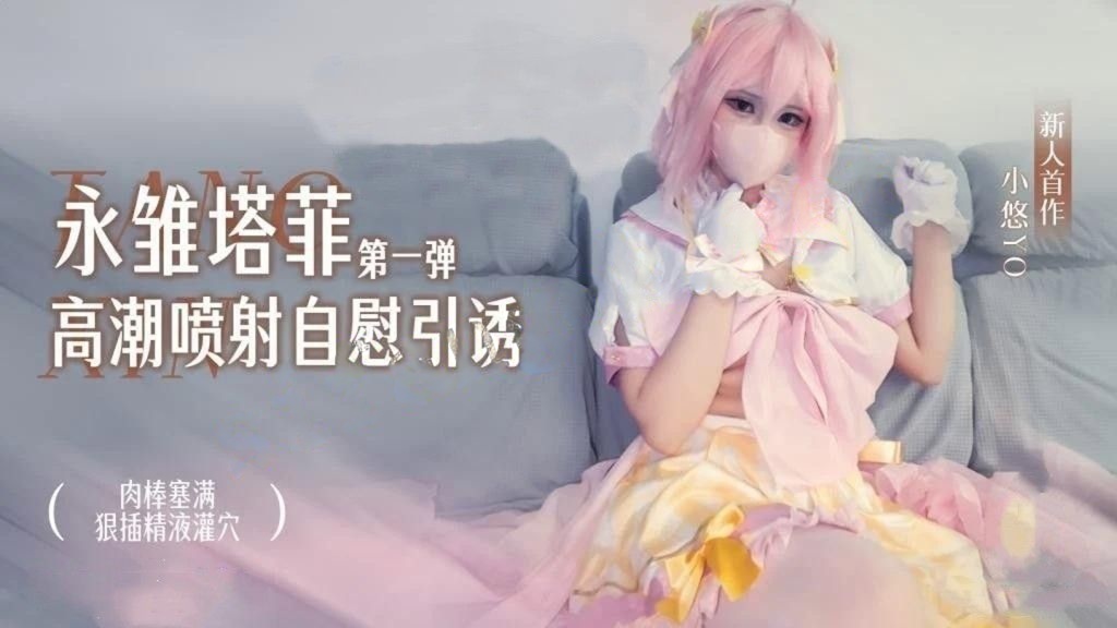 小悠yo-永雏塔菲高潮自慰引诱（第一弹）肉棒塞满狠插