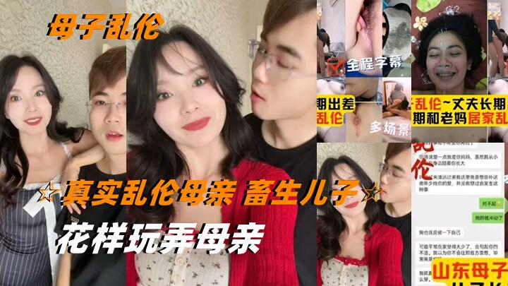 【真实乱伦母亲】 畜生儿子花样玩弄老妈