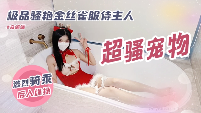 稀缺资源-极品骚艳金丝雀服侍主人 激烈骑乘后入爆操-