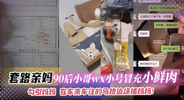 套路亲妈-90后小哥WX小号冒充小鲜肉勾引亲妈 在车来车往的路边爆操亲妈！！