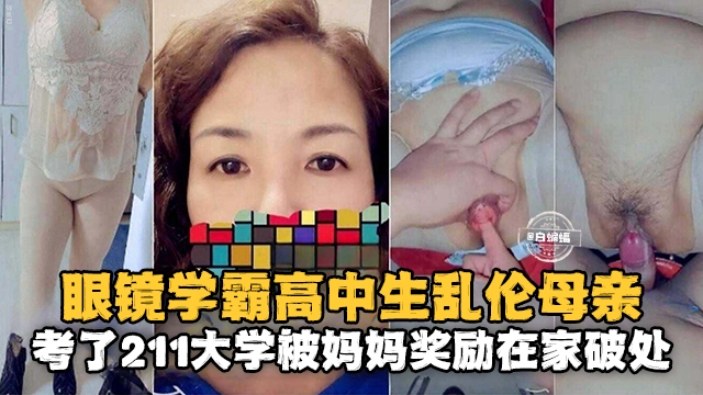 眼镜学霸高儿子乱伦亲生母亲，考了个211大学被妈妈奖励在家破处