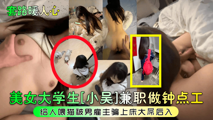 【套路暖人心】美女大学生小吴兼职做钟点工给人喂猫被男雇主骗上床大屌后入_