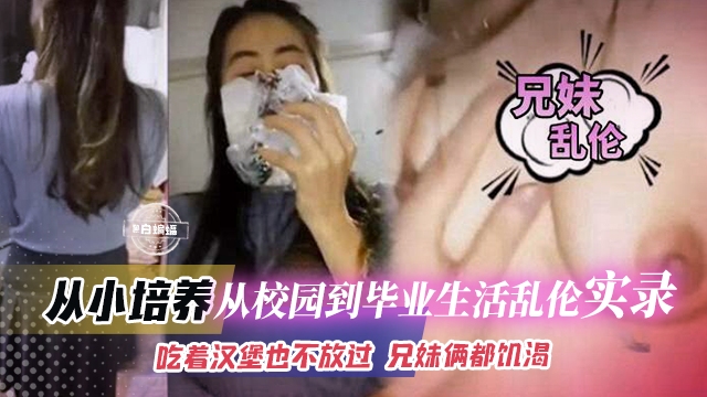 乱伦实录-兄妹俩从校园到毕业乱伦实录，吃饭也要操逼 是真的饥渴-