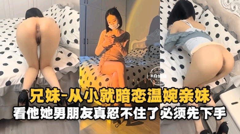 完整版从小就暗恋温婉亲妹看他男朋友真忍不住了必须先下手