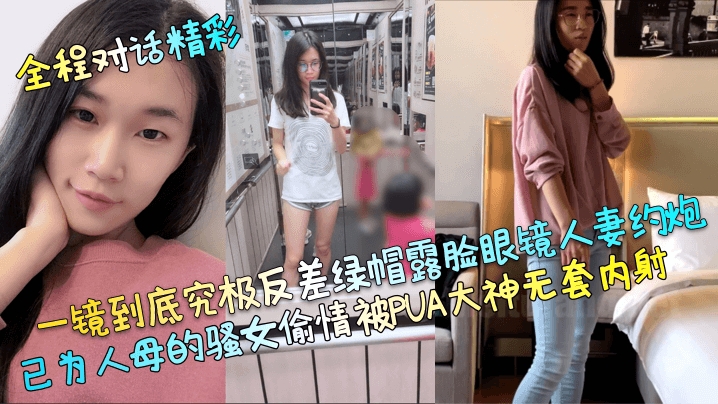 【全程对话精彩】一镜到底究极反差绿帽露脸眼镜人妻约炮