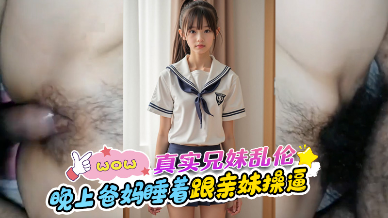真实兄妹乱伦-晚上趁爸妈睡着了跟亲妹乱伦操逼-