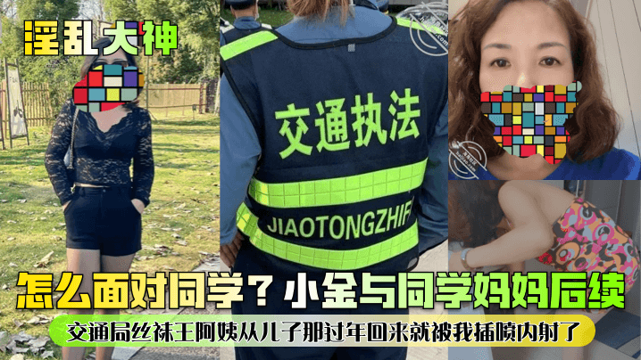 小金与同学妈妈后续交通局丝袜王阿姨从儿子那过年回来就被我插喷内射了