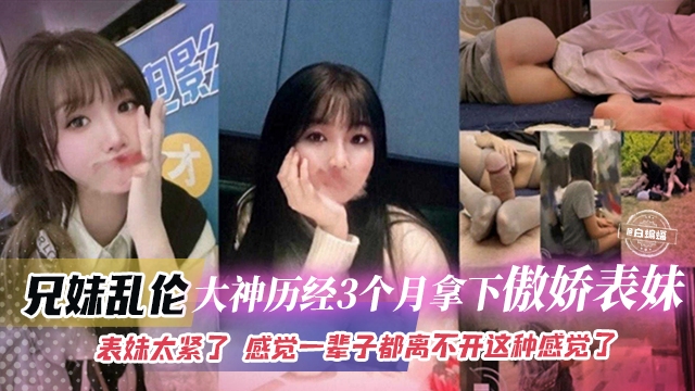 兄妹乱伦-真实大神拿下长腿女神表妹全过程，真实太爽了