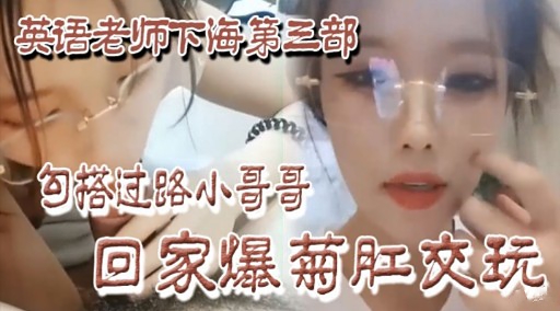 英语老师下海第三部勾搭过路小哥哥回家爆菊肛交玩