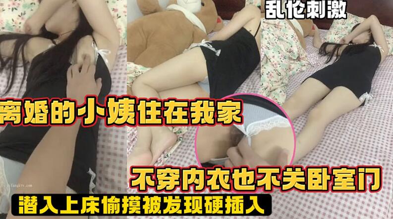 离婚的小姨住在我家不穿内衣也不关卧室门，潜入床上偷摸被发现硬插入
